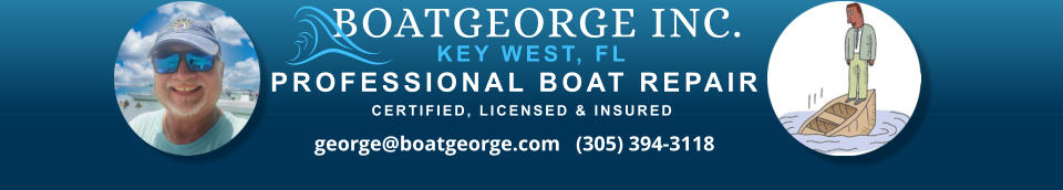 BOATGEORGE INC. KEY WEST, FL PROFESSIONAL BOAT REPAIR  CERTIFIED, LICENSED & INSURED george@boatgeorge.com   (305) 394-3118